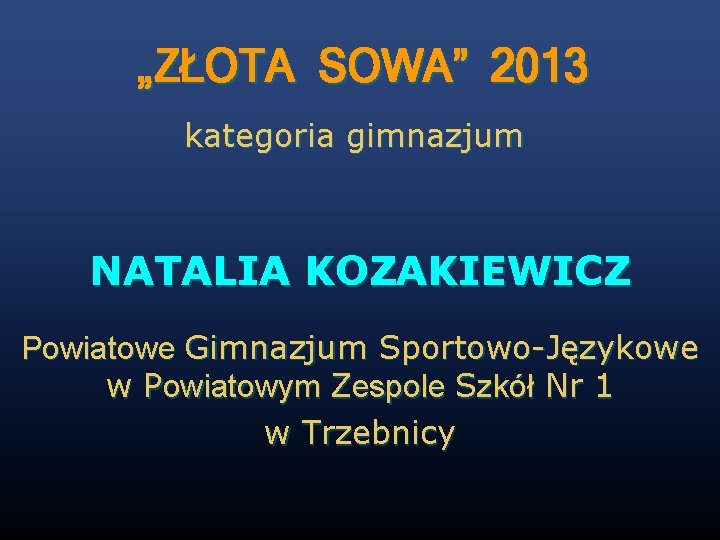 „ZŁOTA SOWA” 2013 kategoria gimnazjum NATALIA KOZAKIEWICZ Powiatowe Gimnazjum Sportowo-Językowe w Powiatowym Zespole Szkół