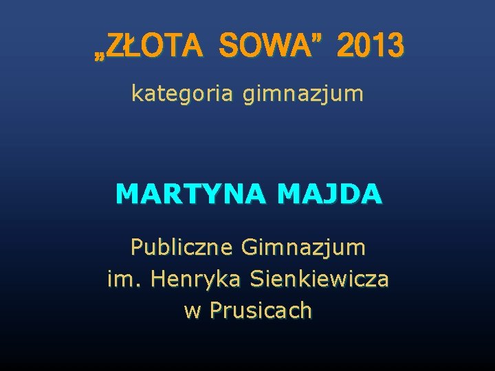 „ZŁOTA SOWA” 2013 kategoria gimnazjum MARTYNA MAJDA Publiczne Gimnazjum im. Henryka Sienkiewicza w Prusicach