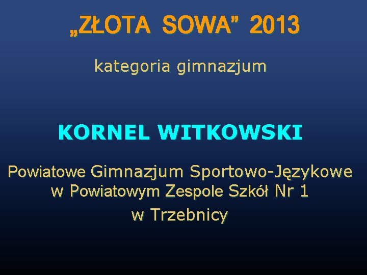 „ZŁOTA SOWA” 2013 kategoria gimnazjum KORNEL WITKOWSKI Powiatowe Gimnazjum Sportowo-Językowe w Powiatowym Zespole Szkół