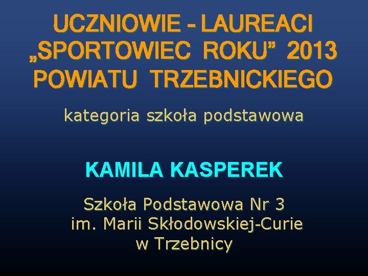 UCZNIOWIE - LAUREACI „SPORTOWIEC ROKU” 2013 POWIATU TRZEBNICKIEGO kategoria szkoła podstawowa KAMILA KASPEREK Szkoła