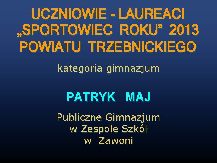 UCZNIOWIE - LAUREACI „SPORTOWIEC ROKU” 2013 POWIATU TRZEBNICKIEGO kategoria gimnazjum PATRYK MAJ Publiczne Gimnazjum