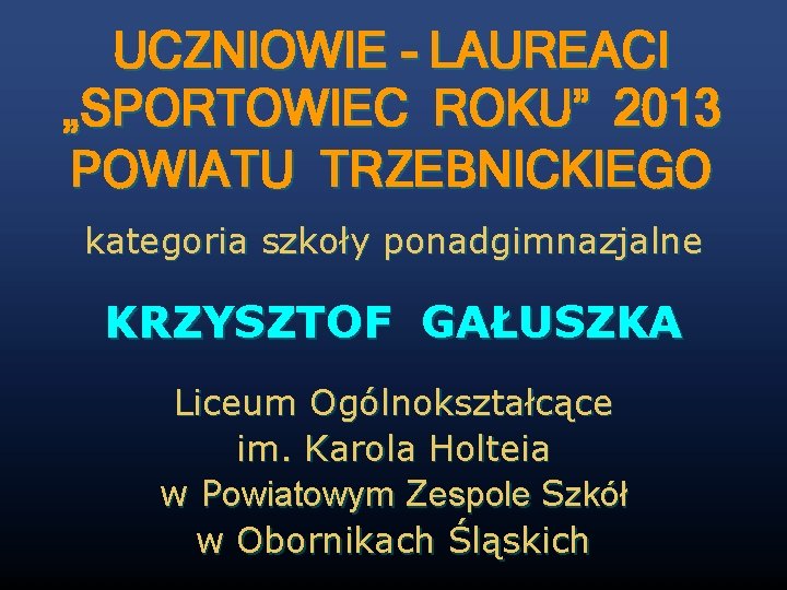 UCZNIOWIE - LAUREACI „SPORTOWIEC ROKU” 2013 POWIATU TRZEBNICKIEGO kategoria szkoły ponadgimnazjalne KRZYSZTOF GAŁUSZKA Liceum