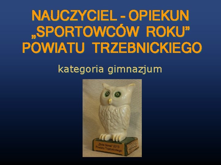 NAUCZYCIEL - OPIEKUN „SPORTOWCÓW ROKU” POWIATU TRZEBNICKIEGO kategoria gimnazjum 