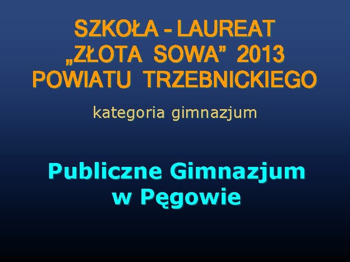 SZKOŁA - LAUREAT „ZŁOTA SOWA” 2013 POWIATU TRZEBNICKIEGO kategoria gimnazjum Publiczne Gimnazjum w Pęgowie