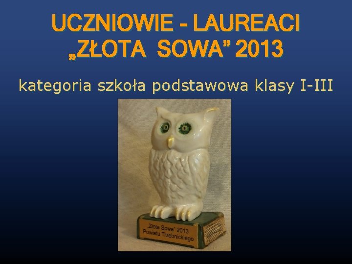 UCZNIOWIE - LAUREACI „ZŁOTA SOWA” 2013 kategoria szkoła podstawowa klasy I-III 