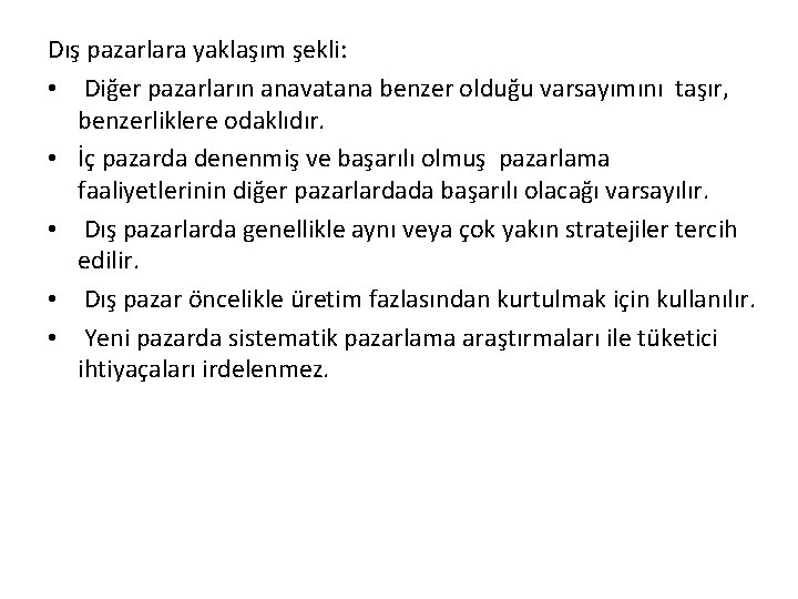 Dış pazarlara yaklaşım şekli: • Diğer pazarların anavatana benzer olduğu varsayımını taşır, benzerliklere odaklıdır.