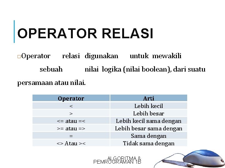 OPERATOR RELASI 18 Operator relasi digunakan sebuah untuk mewakili nilai logika (nilai boolean), dari