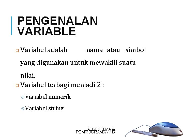 PENGENALAN VARIABLE 6 Variabel adalah nama atau simbol yang digunakan untuk mewakili suatu nilai.