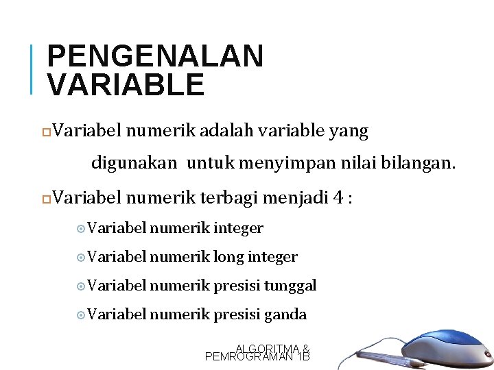 7 PENGENALAN VARIABLE Variabel numerik adalah variable yang digunakan untuk menyimpan nilai bilangan. Variabel