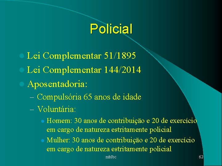 Policial l Lei Complementar 51/1895 l Lei Complementar 144/2014 l Aposentadoria: – Compulsória 65