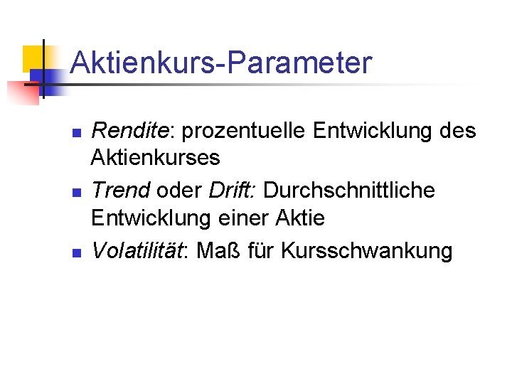 Aktienkurs-Parameter n n n Rendite: prozentuelle Entwicklung des Aktienkurses Trend oder Drift: Durchschnittliche Entwicklung