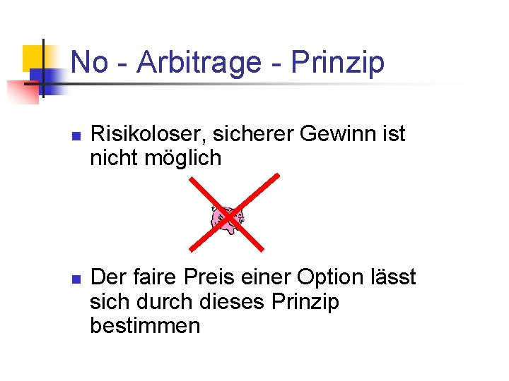 No - Arbitrage - Prinzip n n Risikoloser, sicherer Gewinn ist nicht möglich Der