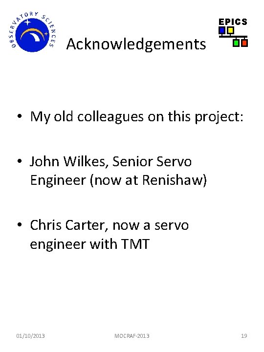 EPICS Acknowledgements • My old colleagues on this project: • John Wilkes, Senior Servo EPICS Acknowledgements • My old colleagues on this project: • John Wilkes, Senior Servo
