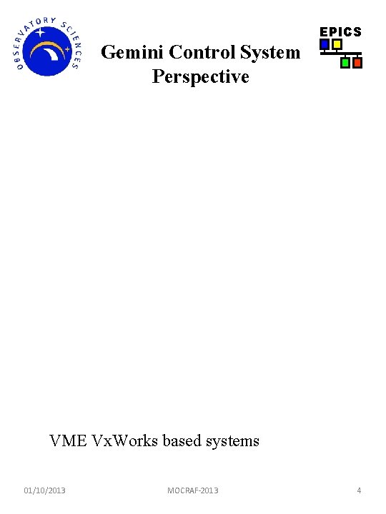 EPICS Gemini Control System Perspective VME Vx. Works based systems 01/10/2013 MOCRAF-2013 4 EPICS Gemini Control System Perspective VME Vx. Works based systems 01/10/2013 MOCRAF-2013 4