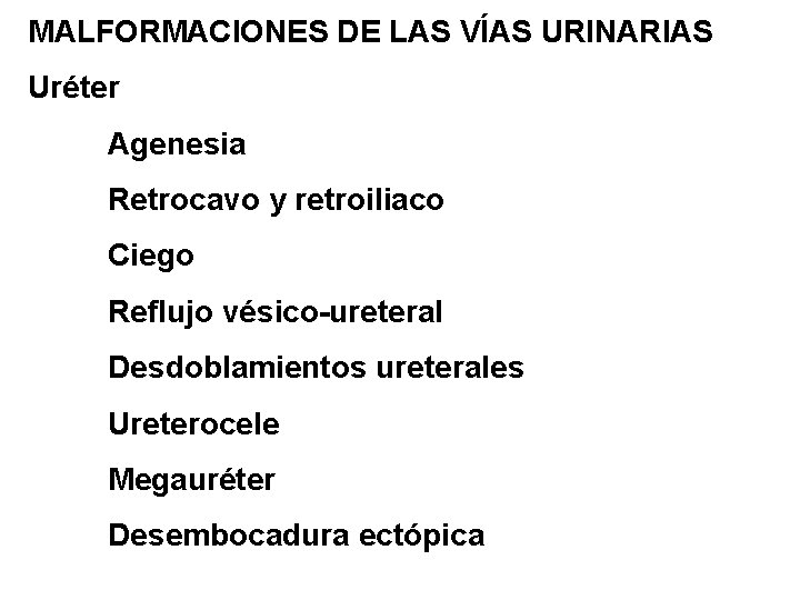 MALFORMACIONES DE LAS VÍAS URINARIAS Uréter Agenesia Retrocavo y retroiliaco Ciego Reflujo vésico-ureteral Desdoblamientos