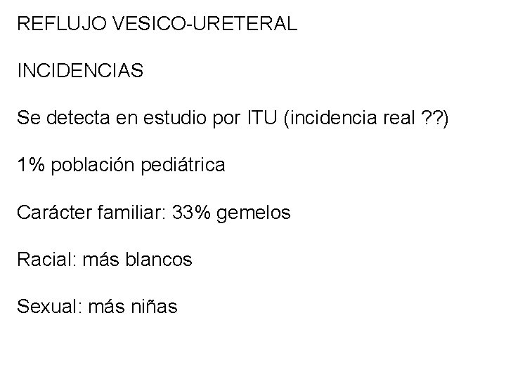 REFLUJO VESICO-URETERAL INCIDENCIAS Se detecta en estudio por ITU (incidencia real ? ? )