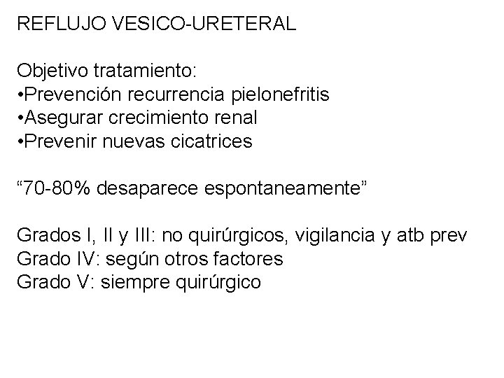 REFLUJO VESICO-URETERAL Objetivo tratamiento: • Prevención recurrencia pielonefritis • Asegurar crecimiento renal • Prevenir