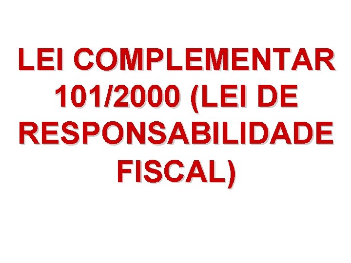 LEI COMPLEMENTAR 101/2000 (LEI DE RESPONSABILIDADE FISCAL) 
