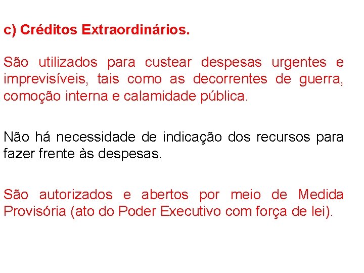 c) Créditos Extraordinários. São utilizados para custear despesas urgentes e imprevisíveis, tais como as