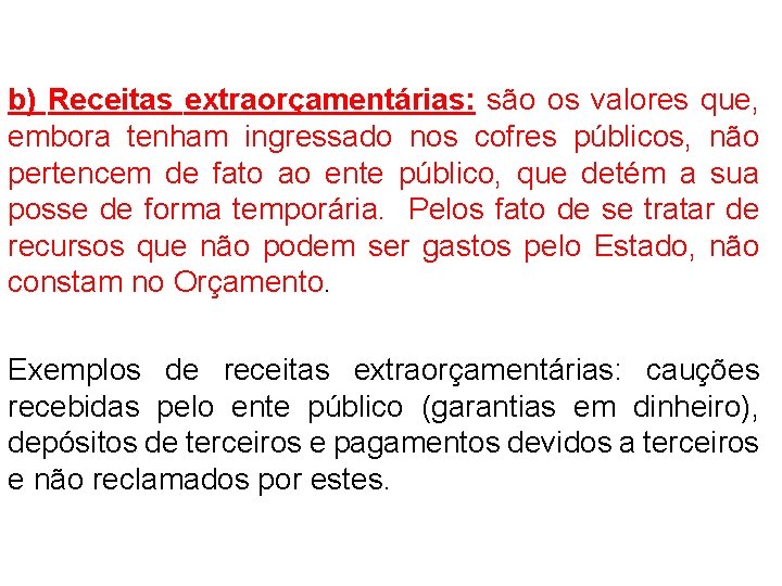 b) Receitas extraorçamentárias: são os valores que, embora tenham ingressado nos cofres públicos, não