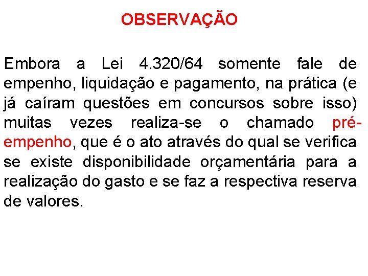 OBSERVAÇÃO Embora a Lei 4. 320/64 somente fale de empenho, liquidação e pagamento, na