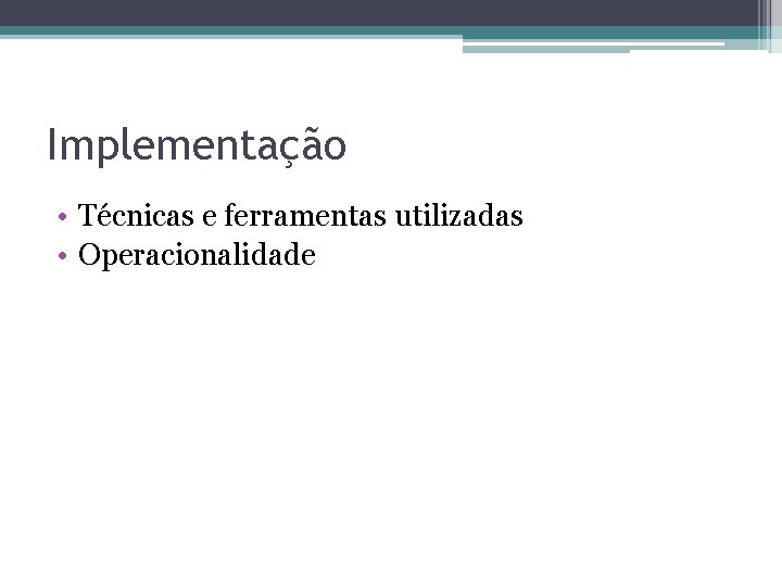 Implementação • Técnicas e ferramentas utilizadas • Operacionalidade 