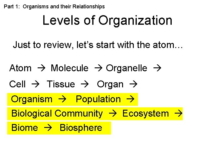 Part 1: Organisms and their Relationships Levels of Organization Just to review, let’s start