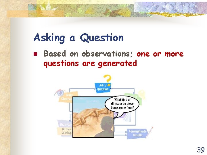 Asking a Question n Based on observations; one or more questions are generated 39