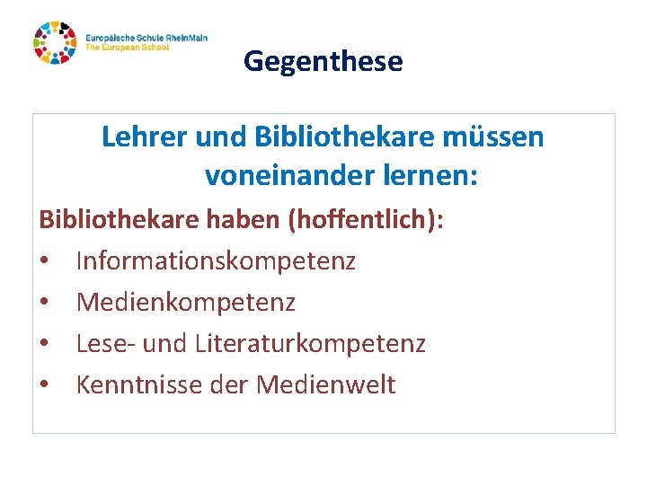 Gegenthese Lehrer und Bibliothekare müssen voneinander lernen: Bibliothekare haben (hoffentlich): • Informationskompetenz • Medienkompetenz