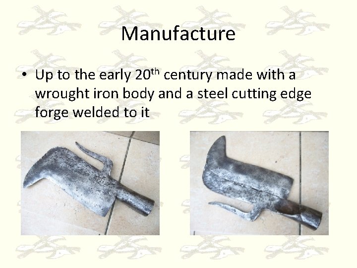 Manufacture • Up to the early 20 th century made with a wrought iron