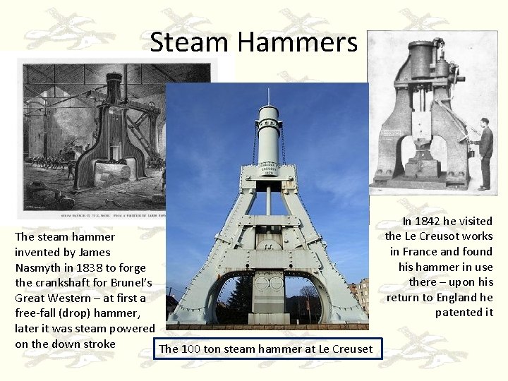 Steam Hammers The steam hammer invented by James Nasmyth in 1838 to forge the