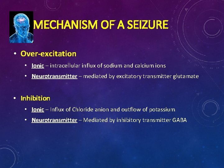 MECHANISM OF A SEIZURE • Over-excitation • Ionic – intracellular influx of sodium and