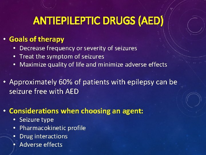 ANTIEPILEPTIC DRUGS (AED) • Goals of therapy • Decrease frequency or severity of seizures ANTIEPILEPTIC DRUGS (AED) • Goals of therapy • Decrease frequency or severity of seizures