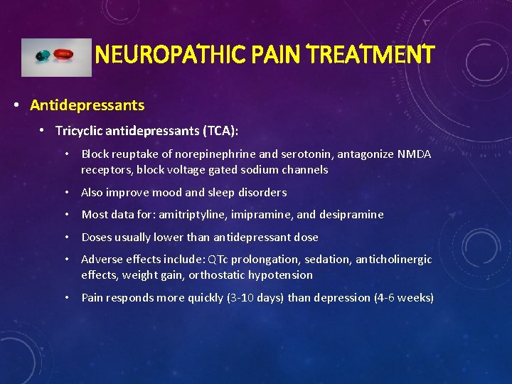 NEUROPATHIC PAIN TREATMENT • Antidepressants • Tricyclic antidepressants (TCA): • Block reuptake of norepinephrine NEUROPATHIC PAIN TREATMENT • Antidepressants • Tricyclic antidepressants (TCA): • Block reuptake of norepinephrine