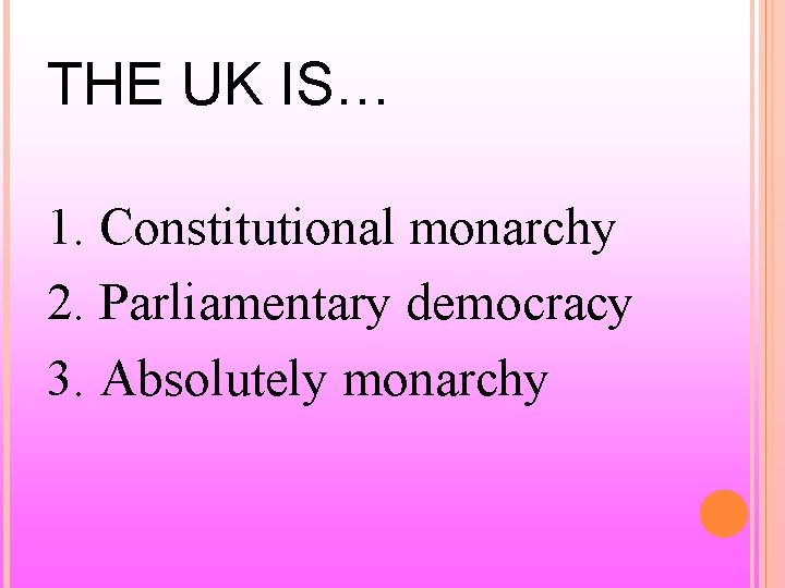 THE UK IS… 1. Constitutional monarchy 2. Parliamentary democracy 3. Absolutely monarchy 