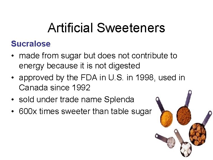 Artificial Sweeteners Sucralose • made from sugar but does not contribute to energy because