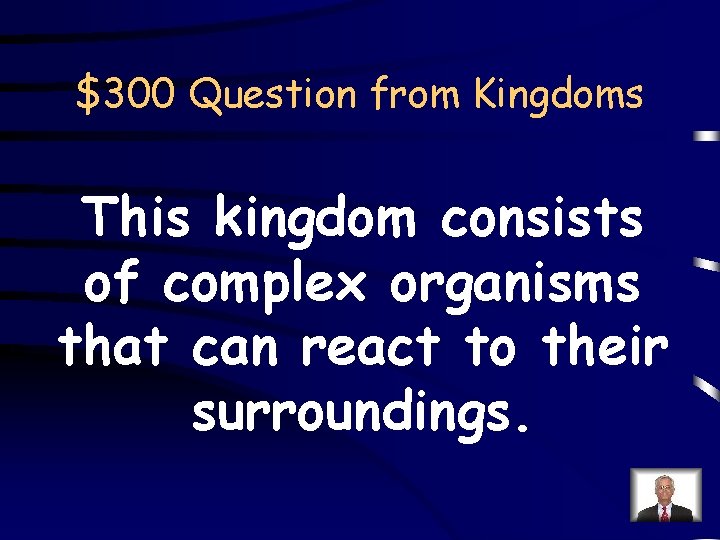 $300 Question from Kingdoms This kingdom consists of complex organisms that can react to