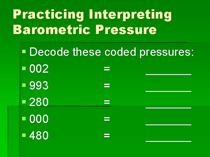 Practicing Interpreting Barometric Pressure § Decode these coded pressures: § 002 = _______ §