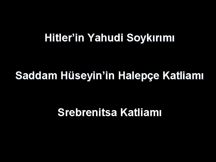 Hitler’in Yahudi Soykırımı Saddam Hüseyin’in Halepçe Katliamı Srebrenitsa Katliamı Hitler’in Yahudi Soykırımı Saddam Hüseyin’in Halepçe Katliamı Srebrenitsa Katliamı