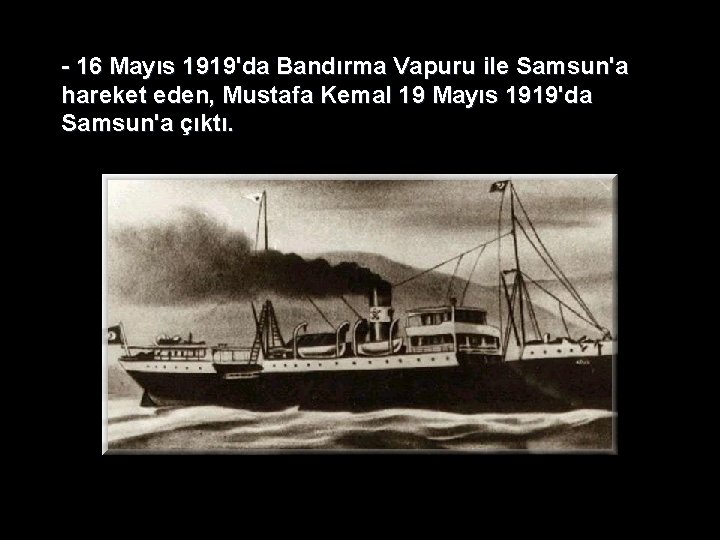 - 16 Mayıs 1919'da Bandırma Vapuru ile Samsun'a hareket eden, Mustafa Kemal 19 Mayıs - 16 Mayıs 1919'da Bandırma Vapuru ile Samsun'a hareket eden, Mustafa Kemal 19 Mayıs