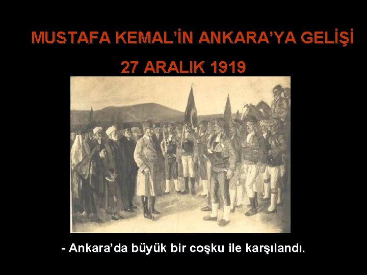 MUSTAFA KEMAL’İN ANKARA’YA GELİŞİ 27 ARALIK 1919 - Ankara’da büyük bir coşku ile karşılandı. MUSTAFA KEMAL’İN ANKARA’YA GELİŞİ 27 ARALIK 1919 - Ankara’da büyük bir coşku ile karşılandı.