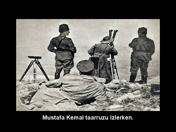 Mustafa Kemal taarruzu izlerken. Mustafa Kemal taarruzu izlerken.