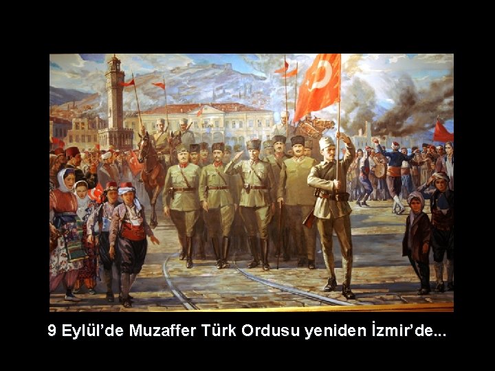 9 Eylül’de Muzaffer Türk Ordusu yeniden İzmir’de. . . 9 Eylül’de Muzaffer Türk Ordusu yeniden İzmir’de. . .