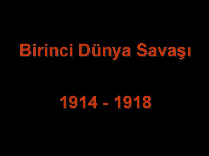 Birinci Dünya Savaşı 1914 - 1918 Birinci Dünya Savaşı 1914 - 1918