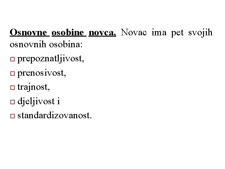 Osnovne osobine novca. Novac ima pet svojih osnovnih osobina: prepoznatljivost, prenosivost, trajnost, djeljivost i