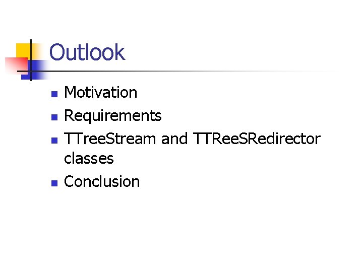 Outlook n n Motivation Requirements TTree. Stream and TTRee. SRedirector classes Conclusion 