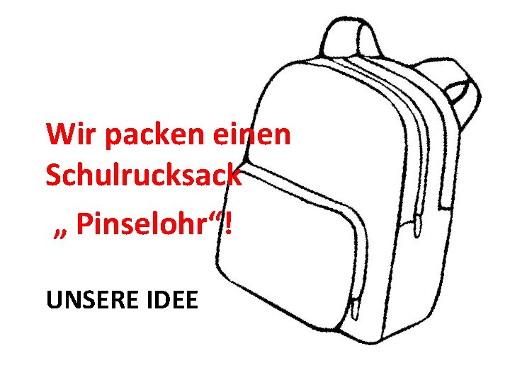 Wir packen einen Schulrucksack „ Pinselohr“! UNSERE IDEE 