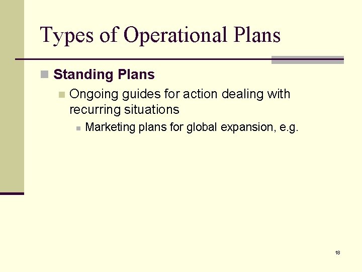Types of Operational Plans n Standing Plans n Ongoing guides for action dealing with