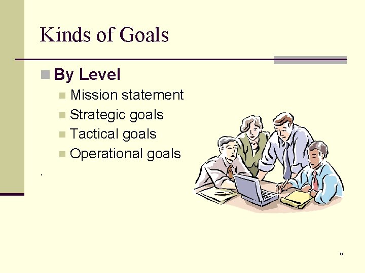 Kinds of Goals n By Level n Mission statement n Strategic goals n Tactical