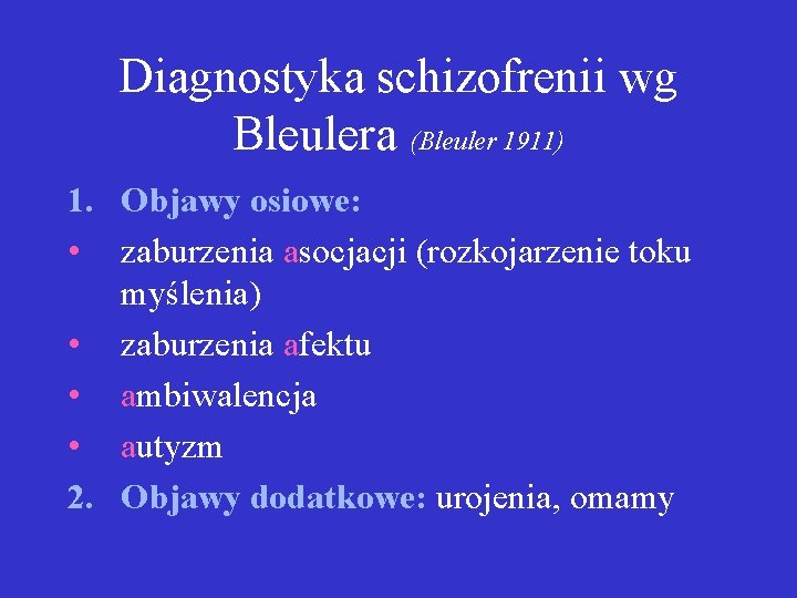 Diagnostyka schizofrenii wg Bleulera (Bleuler 1911) 1. Objawy osiowe: • zaburzenia asocjacji (rozkojarzenie toku